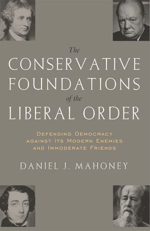 The Conservative Foundations of the Liberal Order: Defending Democracy Against Its Modern Enemies and Immoderate Friends image number 0