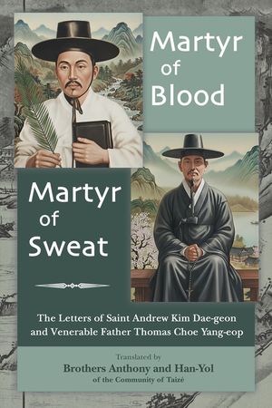 Martyr of Blood, Martyr of Sweat: The Letters of Saint Andrew Kim Dae-geon and Venerable Father Thomas Choe Yang-eop image number 0