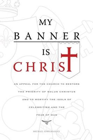 My Banner is Christ: An Appeal for the Church to Restore the Priority of Solus Christus and to Mortify the Idols of Celebritism and the Fea image number 0