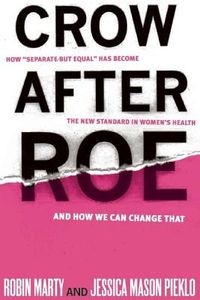 Crow After Roe: How "separate But Equal" Has Become the New Standard in Womena's Health and How We Can Change That