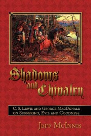 Shadows and Chivalry: C. S. Lewis and George MacDonald on Suffering, Evil and Goodness image number 0