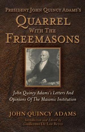 President John Quincy Adams's Quarrel With The Freemasons: John Quincy Adams's Letters And Opinions Of The Masonic Institution image number 0