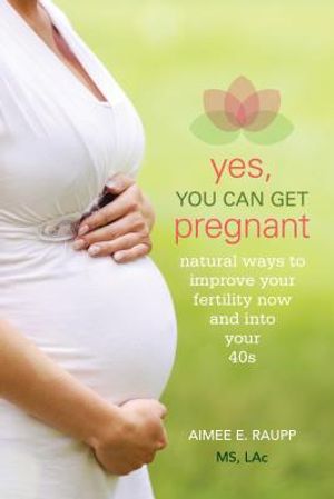 Yes, You Can Get Pregnant: Natural Ways to Improve Your Fertility Now and into Your 40s image number 0
