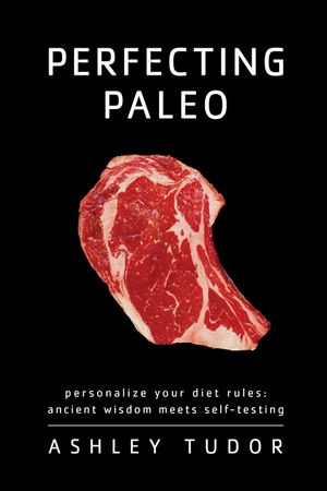 Perfecting Paleo: Personalize Your Diet Rules: Ancient Wisdom Meets Self-Testing image number 0