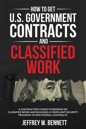 How to Get U.S. Government Contracts and Classified Work: A Contractor's Guide to Bidding on Classified Work and Building a Compliant Security Program image number 0