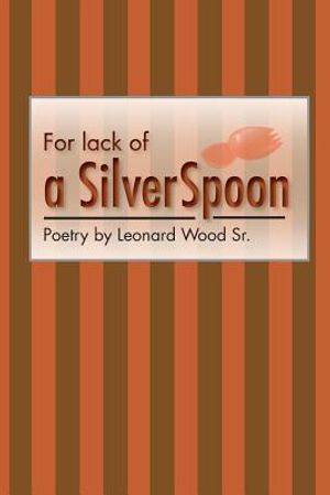 For lack of a sIlver spoon: Poetry by Leonard Wood Sr. image number 0