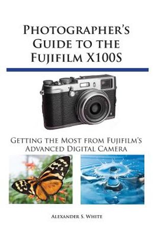 Photographer's Guide to the Fujifilm X100S: Getting the Most from Fujifilm's Advanced Digital Camera image number 0
