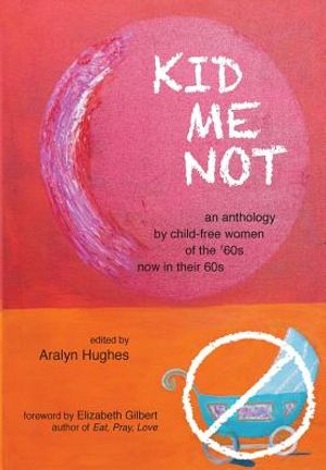 Kid Me Not: an anthology by child-free women of the '60s now in their 60s image number 0