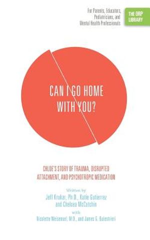 Can I Go Home with You?: Chloe's Story of Trauma, Disrupted Attachment, and Psychotropic Medication (The ORP Library) image number 0