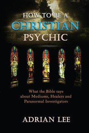 How to Be a Christian Psychic: What the Bible Says about Mediums, Healers and Paranormal Investigators image number 0