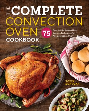 The Complete Convection Oven Cookbook: 75 Essential Recipes and Easy Cooking Techniques for Any Convection Oven image number 0
