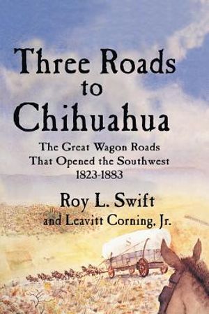 Three Roads to Chihuahua: The Great Wagon Roads That Opened the Southwest, 1823-1883 image number 0