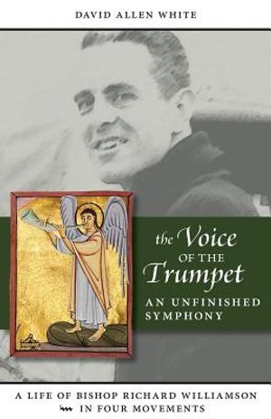 The Voice of the Trumpet: A Life of Bishop Richard Williamson in Four Movements image number 0
