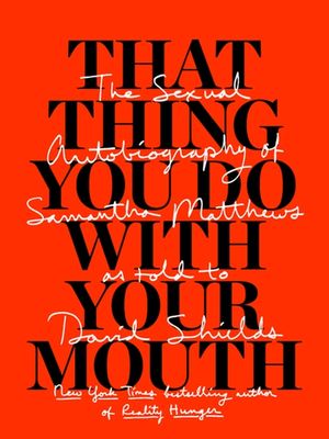 That Thing You Do with Your Mouth: The Sexual Autobiography of Samantha Matthews as Told to David Shields image number 0