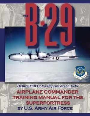 The B-29 Airplane Commander Training Manual for the Superfortress: Deluxe Full Color Reprint of the 1945 image number 0