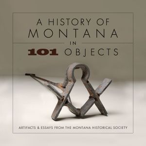 A History of Montana in 101 Objects: Artifacts & Essays from the Montana Historical Society image number 0
