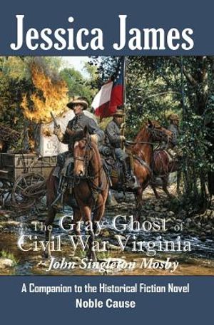 The Gray Ghost of Civil War Virginia: John Singleton Mosby: A Companion to Jessica James' Historical Fiction Novel NOBLE CAUSE image number 0