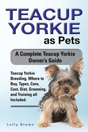Teacup Yorkie as Pets: Teacup Yorkie Breeding, Where to Buy, Types, Care, Cost, Diet, Grooming, and Training all Included. A Complete Teacup image number 0