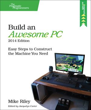 Build an Awesome Pc, 2014 Edition: Easy Steps to Construct the Machine You Need image number 0