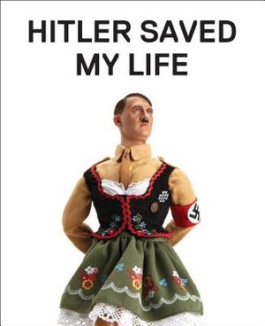 Hitler Saved My Life: Warning--This Book Makes Jokes about the Third Reich, the Reign of Terror, World War I, Cancer, Millard Fillmore, Cher image number 0