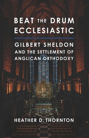 Beat the Drum Ecclesiastic: Gilbert Sheldon and the Settlement of Anglican Orthodoxy image number 0