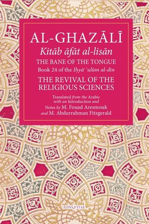 The Bane of the Tongue: Book 24 of Ihya' 'Ulum Al-Din, the Revival of the Religious Sciences Volume 24 image number 0