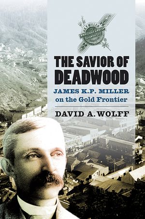 The Savior of Deadwood: James K. P. Miller on the Gold Frontier image number 0
