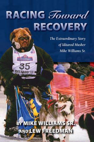 Racing Toward Recovery: The Extraordinary Story of Alaska Musher Mike Williams Sr. image number 0