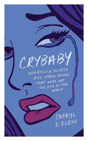 Crybaby: Infertility, Illness, and Other Things That Were Not the End of the World image number 0