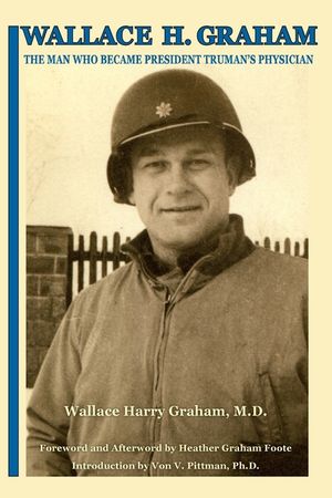 Wallace H. Graham: The Man Who Became President Truman's Physician image number 0