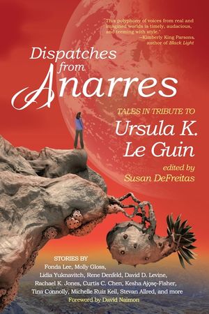 Dispatches from Anarres: Tales in Tribute to Ursula K. Le Guin: Tales in Tribute to Ursula K. Le Guin image number 0