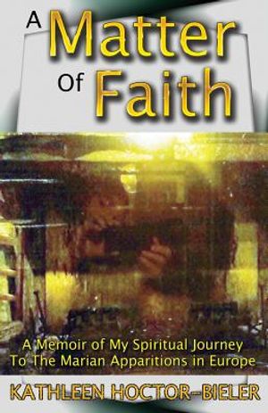 A Matter of Faith: A Memoir of my Spiritual Journey to the Marian Apparitions in Europe image number 0