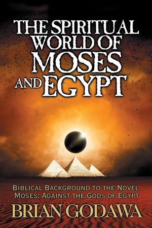 The Spiritual World of Moses and Egypt: Biblical Background to the Novel Moses: Against the Gods of Egypt image number 0