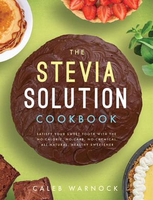 The Stevia Solution Cookbook: Satisfy Your Sweet Tooth with the No-Calories, No-Carb, No-Chemical, All-Natural, Healthy Sweetener image number 0