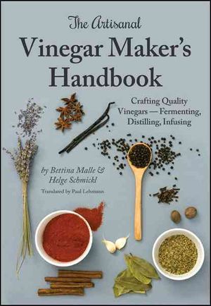The Artisanal Vinegar Maker's Handbook: Crafting Quality Vinegars - Fermenting, Distilling, Infusing image number 0