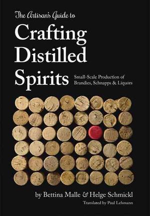 The Artisan's Guide to Crafting Distilled Spirits: Small-Scale Production of Brandies, Schnapps & Liquors image number 0