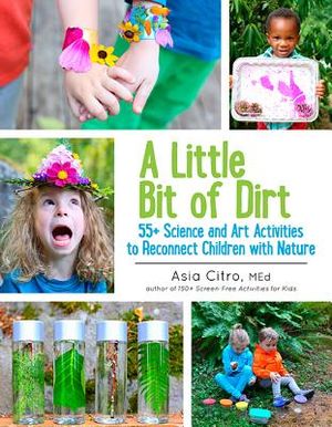 A Little Bit of Dirt: 55] Science and Art Activities to Reconnect Children with Nature image number 0