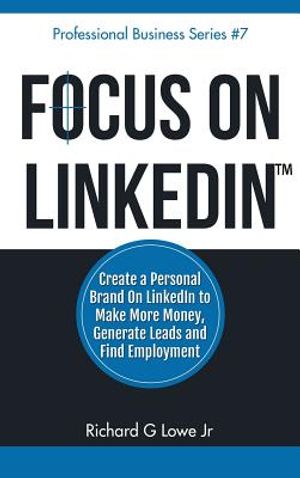 Focus on LinkedIn: Create a Personal Brand on LinkedIn? to Make More Money, Generate Leads, and Find Employment image number 0