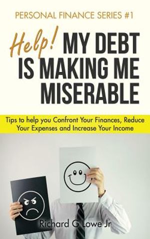Help! My Debt is Making Me Miserable: Tips to help you Confront Your Finances, Reduce Your Expenses and Increase Your Income image number 0