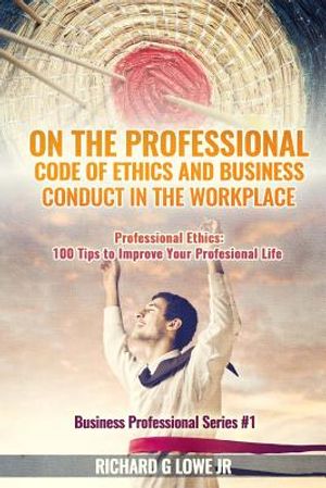 On the Professional Code of Ethics and Business Conduct in the Workplace: Professional Ethics: 100 Tips to Improve Your Professional Life image number 0