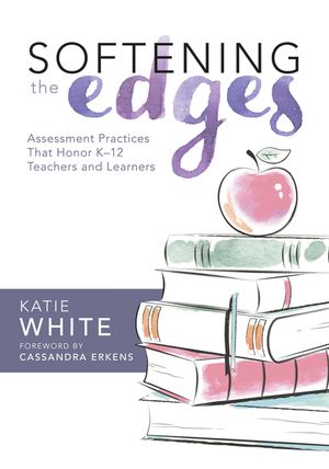 Softening the Edges: Assessment Practices That Honor K-12 Teachers and Learners (Using Responsible Assessment Methods in Ways That Support image number 0