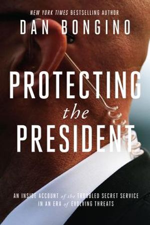 Protecting the President: An Inside Account of the Troubled Secret Service in an Era of Evolving Threats image number 0