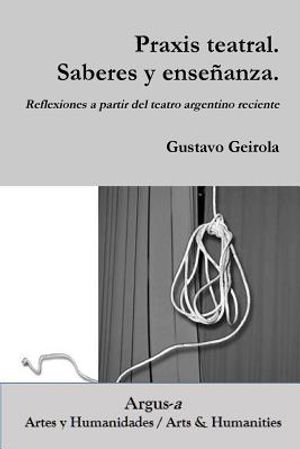 Praxis teatral. Saberes y ense&ntilde;anza. Reflexiones a partir del teatro argentino reciente image number 0