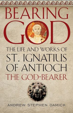 Bearing God: The Life and Works of St. Ignatius of Antioch, the God-Bearer image number 0