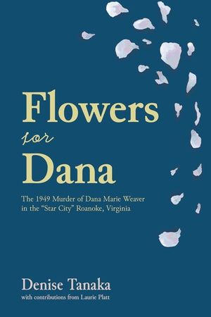 Flowers for Dana: the 1949 Murder of Dana Marie Weaver in the "Star City" Roanoke, Virginia image number 0