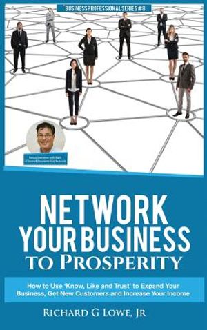 Network Your Business to Prosperity: How to Use 'Know, Like and Trust' to Expand Your Business, Get New Customers and Increase Your Income image number 0