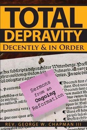 Total Depravity Decently & In Order: Sermons from an Ongoing Reformation image number 0