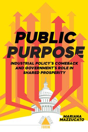 Public Purpose: Industrial Policy's Comeback and Government's Role in Shared Prosperity image number 0