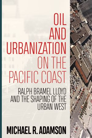 Oil and Urbanization on the Pacific Coast: Ralph Bramel Lloyd and the Shaping of the Urban West image number 0