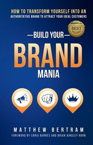 Build Your Brand Mania: How to Transform Yourself Into an Authoritative Brand That Will Attract Your Ideal Customers image number 0